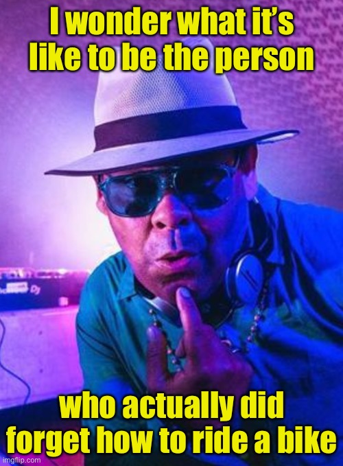 Like riding a bike | I wonder what it’s like to be the person; who actually did forget how to ride a bike | image tagged in craig charles wonders,bike,never forget | made w/ Imgflip meme maker
