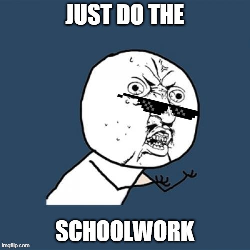 When your mom figures out you didn't finish the schoolwork | image tagged in why | made w/ Imgflip meme maker