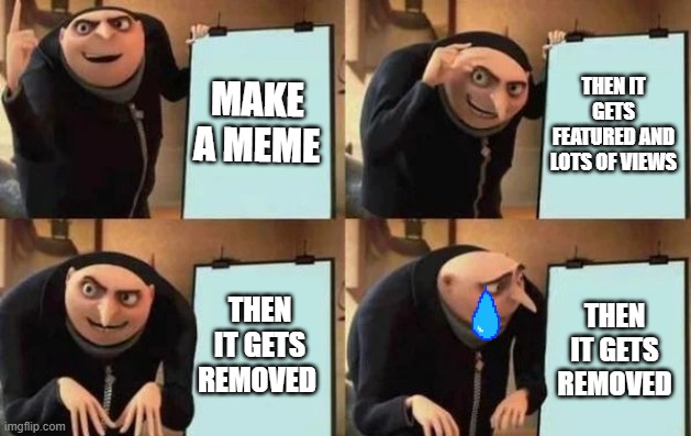make it the best meme ever | MAKE A MEME; THEN IT GETS FEATURED AND LOTS OF VIEWS; THEN IT GETS REMOVED; THEN IT GETS REMOVED | image tagged in gru's plan | made w/ Imgflip meme maker