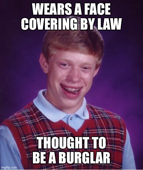 Bad Luck Brian | WEARS A FACE COVERING BY LAW; THOUGHT TO BE A BURGLAR | image tagged in memes,bad luck brian | made w/ Imgflip meme maker