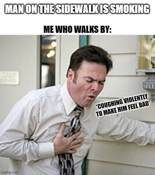 *COUGH* | MAN ON THE SIDEWALK IS SMOKING; ME WHO WALKS BY:; *COUGHING VIOLENTLY TO MAKE HIM FEEL BAD* | image tagged in memes,funny,smoking,coughing | made w/ Imgflip meme maker