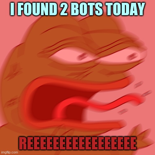 REEEEEEEEEEEEEE I HATE BOTS | I FOUND 2 BOTS TODAY; REEEEEEEEEEEEEEEEE | image tagged in reeeeeeeeeeeeeeeeeeeeee | made w/ Imgflip meme maker