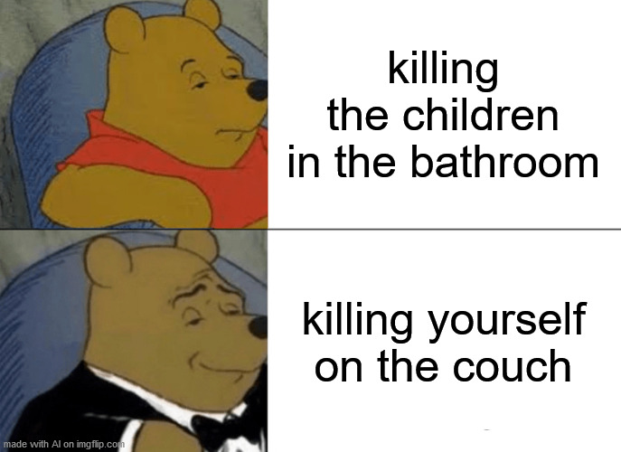 Totally sick AI tuxedo pooh | killing the children in the bathroom; killing yourself on the couch | image tagged in memes,tuxedo winnie the pooh | made w/ Imgflip meme maker