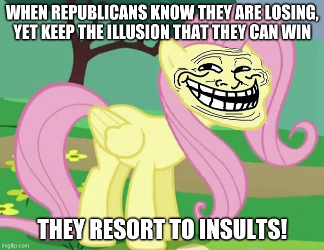 All of them are shallow-minded! | WHEN REPUBLICANS KNOW THEY ARE LOSING, YET KEEP THE ILLUSION THAT THEY CAN WIN; THEY RESORT TO INSULTS! | image tagged in fluttertroll,memes,scumbag republicans | made w/ Imgflip meme maker