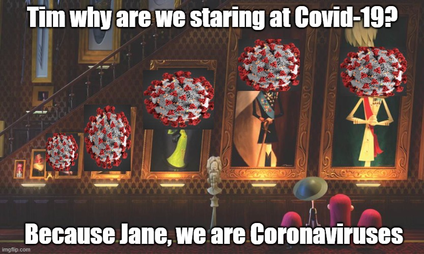 Because Jane, we are coronaviruses | Tim why are we staring at Covid-19? Because Jane, we are Coronaviruses | image tagged in coronavirus,willoughbys,covid19 | made w/ Imgflip meme maker