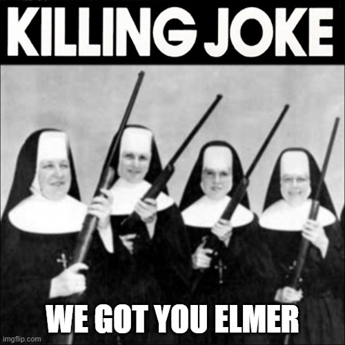 rip elmer fudds gun | WE GOT YOU ELMER | image tagged in we got you elmer | made w/ Imgflip meme maker