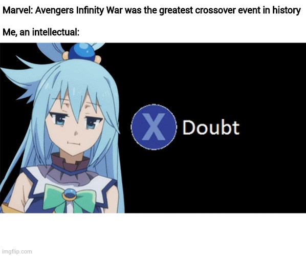 Aqua X to Doubt | Marvel: Avengers Infinity War was the greatest crossover event in history
 
Me, an intellectual: | image tagged in aqua x to doubt,memes,marvel,funny | made w/ Imgflip meme maker