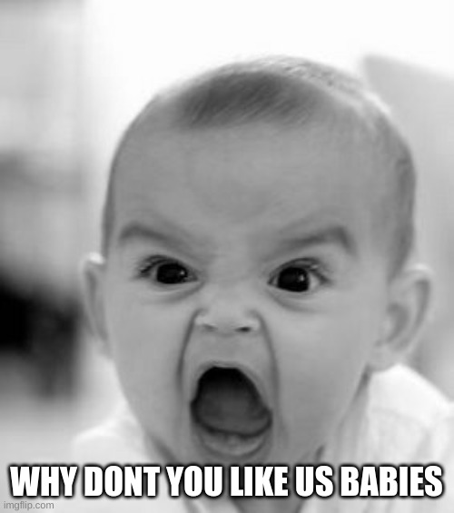Angry Baby Meme | WHY DONT YOU LIKE US BABIES | image tagged in memes,angry baby | made w/ Imgflip meme maker