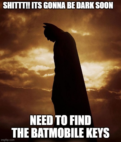 Batman Begins | SHITTT!! ITS GONNA BE DARK SOON; NEED TO FIND THE BATMOBILE KEYS | image tagged in batman begins | made w/ Imgflip meme maker