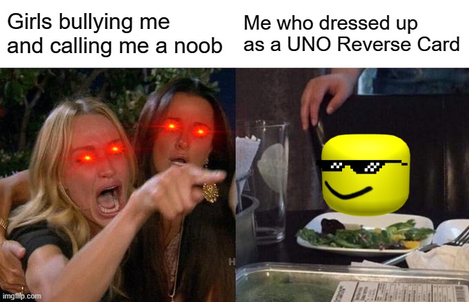 OOF | Girls bullying me and calling me a noob; Me who dressed up as a UNO Reverse Card | image tagged in memes,woman yelling at cat | made w/ Imgflip meme maker