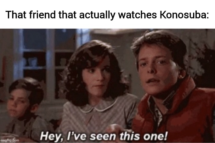 Hey I've seen this one | That friend that actually watches Konosuba: | image tagged in hey i've seen this one | made w/ Imgflip meme maker