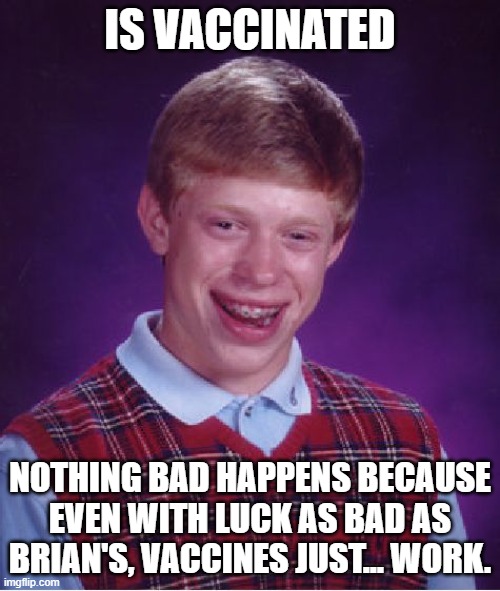 Denial is impossible | IS VACCINATED; NOTHING BAD HAPPENS BECAUSE EVEN WITH LUCK AS BAD AS BRIAN'S, VACCINES JUST... WORK. | image tagged in memes,bad luck brian | made w/ Imgflip meme maker