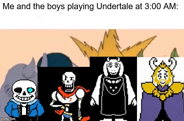 Me And The Boys | Me and the boys playing Undertale at 3:00 AM: | image tagged in memes,me and the boys,undertale,toby fox,pc gaming,repost | made w/ Imgflip meme maker
