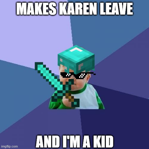 Karen. You're gonna die. | MAKES KAREN LEAVE; AND I'M A KID | image tagged in memes,success kid | made w/ Imgflip meme maker