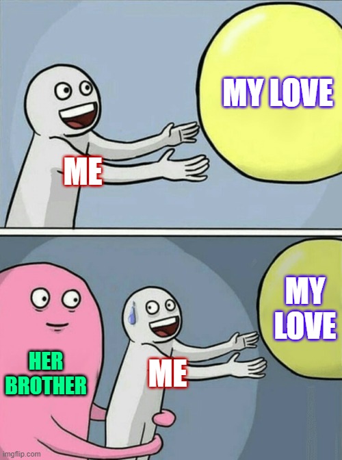 My Love | MY LOVE; ME; MY LOVE; HER BROTHER; ME | image tagged in memes,running away balloon | made w/ Imgflip meme maker