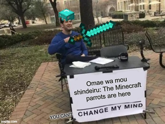Change My Mind Meme | Omae wa mou shindeiru: The Minecraft parrots are here; YOU CAN'T | image tagged in memes,change my mind | made w/ Imgflip meme maker