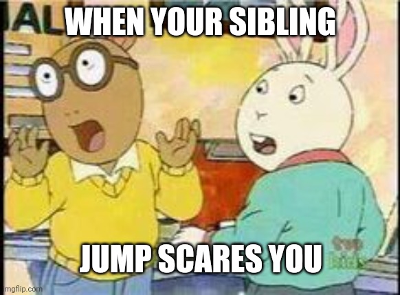Arthur - Surprised Boys | WHEN YOUR SIBLING; JUMP SCARES YOU | image tagged in arthur - surprised boys | made w/ Imgflip meme maker