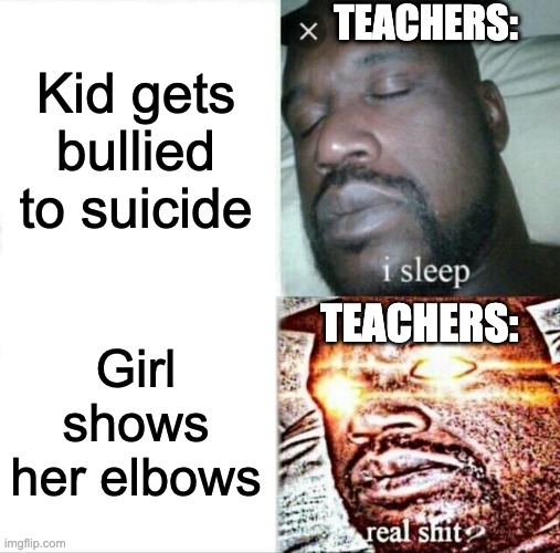 Sleeping Shaq Meme | TEACHERS:; Kid gets bullied to suicide; TEACHERS:; Girl shows her elbows | image tagged in memes,sleeping shaq | made w/ Imgflip meme maker