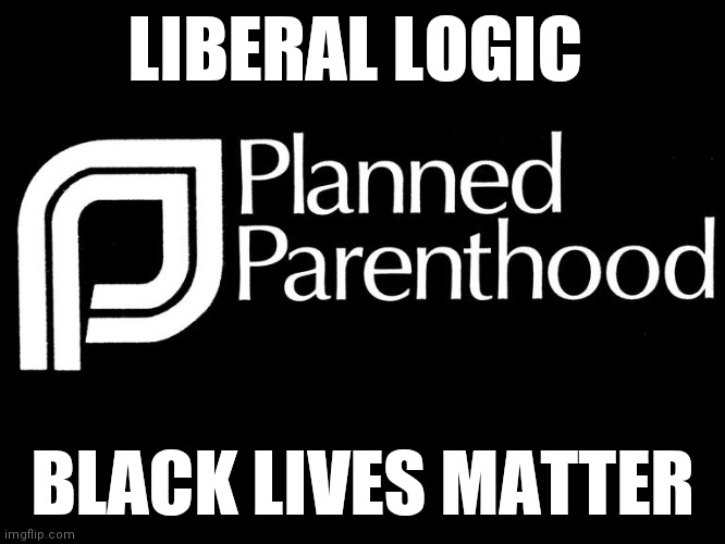 planned parenthood selling body parts fetus hidden video investi | LIBERAL LOGIC; BLACK LIVES MATTER | image tagged in memes | made w/ Imgflip meme maker