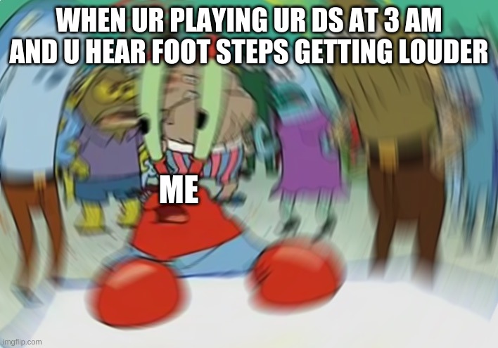 Mr Krabs Blur Meme | WHEN UR PLAYING UR DS AT 3 AM AND U HEAR FOOT STEPS GETTING LOUDER; ME | image tagged in memes,mr krabs blur meme | made w/ Imgflip meme maker