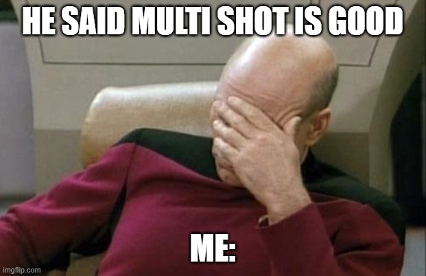 Captain Picard Facepalm Meme | HE SAID MULTI SHOT IS GOOD; ME: | image tagged in memes,captain picard facepalm | made w/ Imgflip meme maker