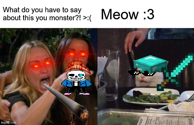 Funny meme | What do you have to say about this you monster?! >:(; Meow :3 | image tagged in memes,woman yelling at cat | made w/ Imgflip meme maker