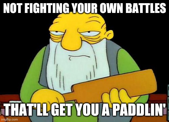 That's a paddlin' Meme | NOT FIGHTING YOUR OWN BATTLES; THAT'LL GET YOU A PADDLIN' | image tagged in memes,that's a paddlin' | made w/ Imgflip meme maker