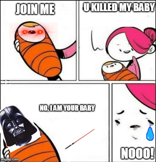 baby first words | U KILLED MY BABY; JOIN ME; NO, I AM YOUR BABY; NOOO! | image tagged in baby first words | made w/ Imgflip meme maker