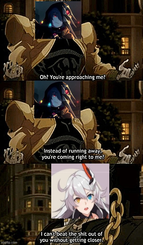 JoJo's Bizzare Adventure Stardust Crusaders but It's Honkai Impact 3rd | image tagged in oh youre approaching me | made w/ Imgflip meme maker