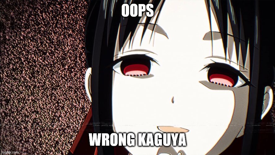 Kaguya-Sama How Cute | OOPS WRONG KAGUYA | image tagged in kaguya-sama how cute | made w/ Imgflip meme maker