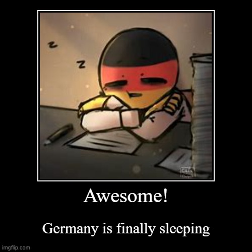 lolololololololololololololo | Awesome! | Germany is finally sleeping | image tagged in funny,demotivationals | made w/ Imgflip demotivational maker