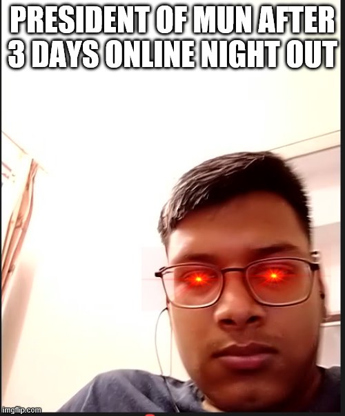 PRESIDENT OF MUN AFTER 3 DAYS ONLINE NIGHT OUT | image tagged in mems | made w/ Imgflip meme maker