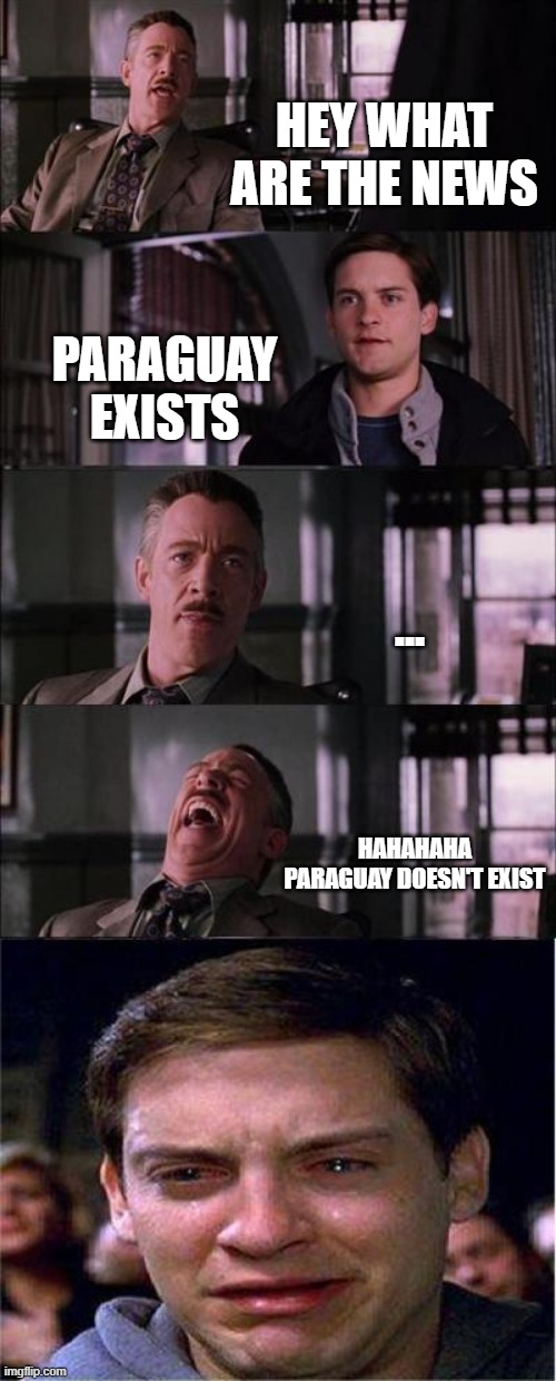 Epic | HEY WHAT ARE THE NEWS; PARAGUAY EXISTS; ... HAHAHAHA PARAGUAY DOESN'T EXIST | image tagged in memes,peter parker cry | made w/ Imgflip meme maker