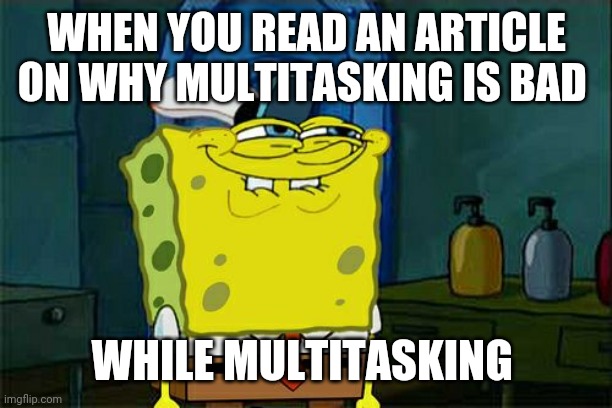 hehehe | WHEN YOU READ AN ARTICLE ON WHY MULTITASKING IS BAD; WHILE MULTITASKING | image tagged in memes,don't you squidward,multitasking,funny,fun,funny memes | made w/ Imgflip meme maker
