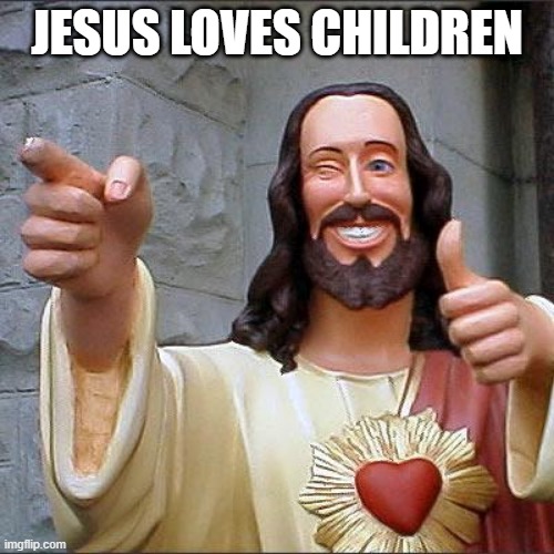 Buddy Christ | JESUS LOVES CHILDREN | image tagged in memes,buddy christ | made w/ Imgflip meme maker