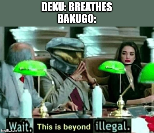 Wait, this is beyond illegal | DEKU: BREATHES
BAKUGO: | image tagged in wait this is beyond illegal | made w/ Imgflip meme maker