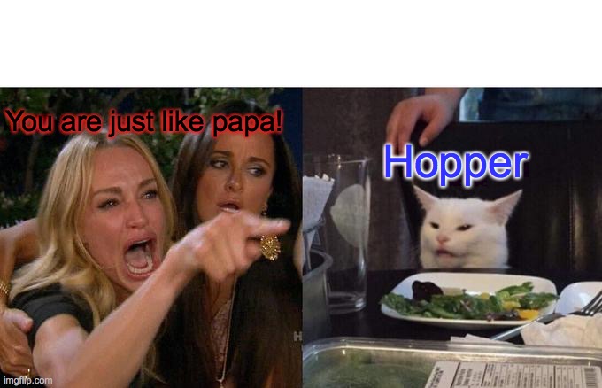 Stranger Things meme | You are just like papa! Hopper | image tagged in memes,woman yelling at cat | made w/ Imgflip meme maker