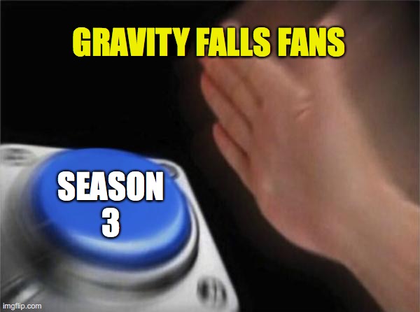 BRING BACK THE FALLS | GRAVITY FALLS FANS; SEASON
3 | image tagged in memes,blank nut button | made w/ Imgflip meme maker