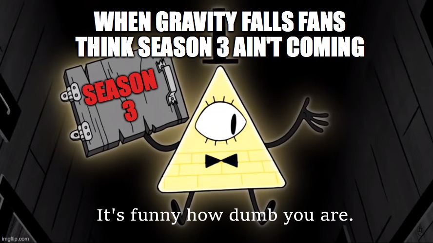 Season 3 pls | WHEN GRAVITY FALLS FANS THINK SEASON 3 AIN'T COMING; SEASON
  3 | image tagged in it's funny how dumb you are bill cipher | made w/ Imgflip meme maker