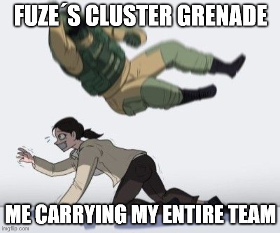 rainbow six siege | FUZE´S CLUSTER GRENADE; ME CARRYING MY ENTIRE TEAM | image tagged in rainbow six siege meme,memes | made w/ Imgflip meme maker