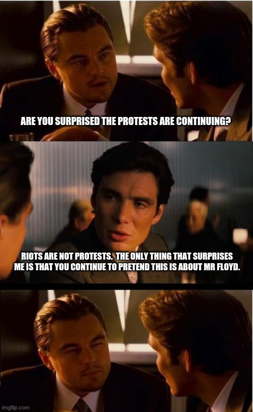 Stop the lies | ARE YOU SURPRISED THE PROTESTS ARE CONTINUING? RIOTS ARE NOT PROTESTS.  THE ONLY THING THAT SURPRISES ME IS THAT YOU CONTINUE TO PRETEND THIS IS ABOUT MR FLOYD. | image tagged in memes,inception,stop the lies,say no to communists,black lies matter,riots are not protests | made w/ Imgflip meme maker