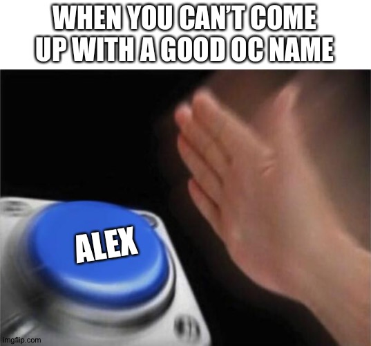 Gacha in a nutshell | WHEN YOU CAN’T COME UP WITH A GOOD OC NAME; ALEX | image tagged in memes,blank nut button | made w/ Imgflip meme maker