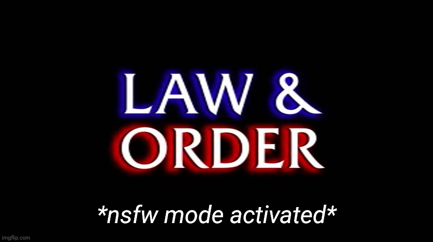 law and order | *nsfw mode activated* | image tagged in law and order | made w/ Imgflip meme maker