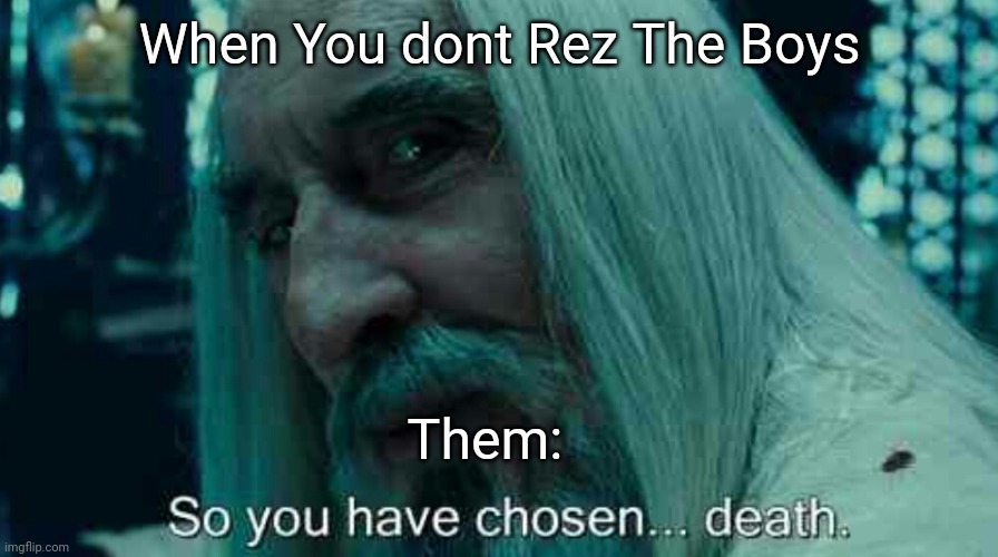 It is true | When You dont Rez The Boys; Them: | image tagged in so you have chosen death | made w/ Imgflip meme maker