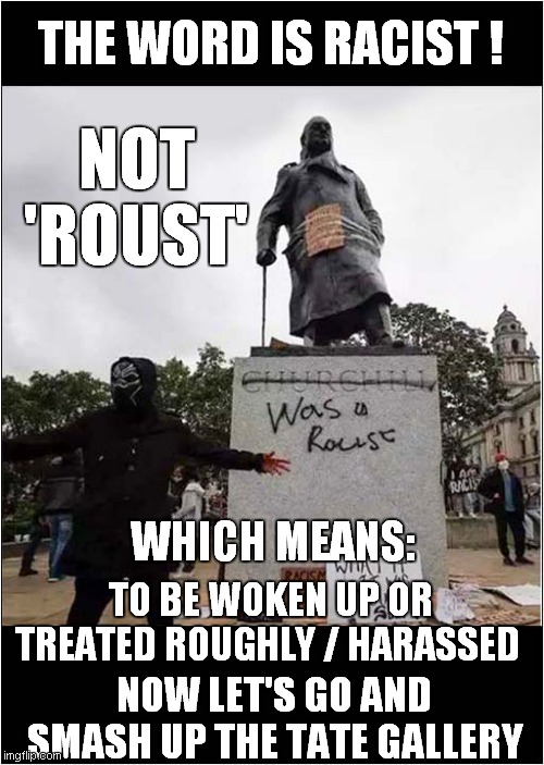 Very Poor Penmanship / Spray Can Control | THE WORD IS RACIST ! NOT 'ROUST'; WHICH MEANS:; TO BE WOKEN UP OR TREATED ROUGHLY / HARASSED; NOW LET'S GO AND SMASH UP THE TATE GALLERY | image tagged in fun,vandalism,morons | made w/ Imgflip meme maker
