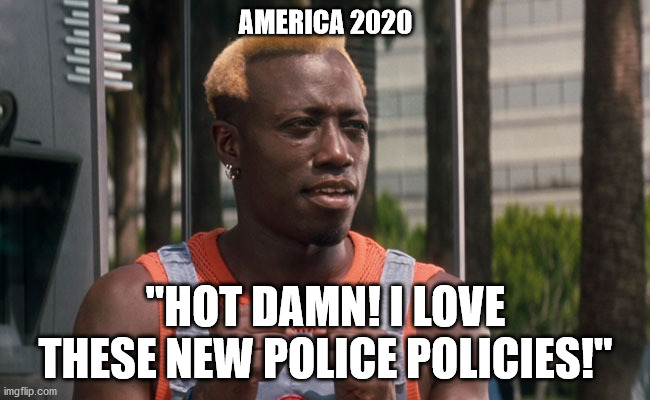 Simon Approves | AMERICA 2020; "HOT DAMN! I LOVE THESE NEW POLICE POLICIES!" | image tagged in demolition | made w/ Imgflip meme maker