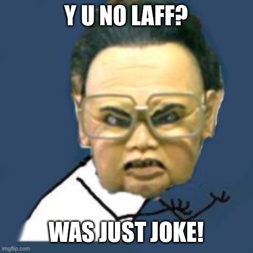 When you didn't laugh at their racist and bloodthirsty "joke." | Y U NO LAFF? WAS JUST JOKE! | image tagged in memes,kim jong il y u no,bad joke,y u no,conservative logic,racist | made w/ Imgflip meme maker