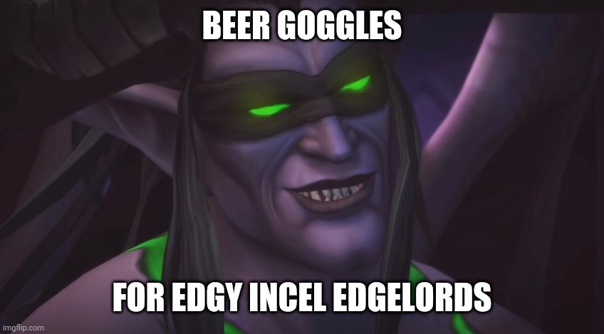 illidan smirking | BEER GOGGLES; FOR EDGY INCEL EDGELORDS | image tagged in illidan smirking | made w/ Imgflip meme maker