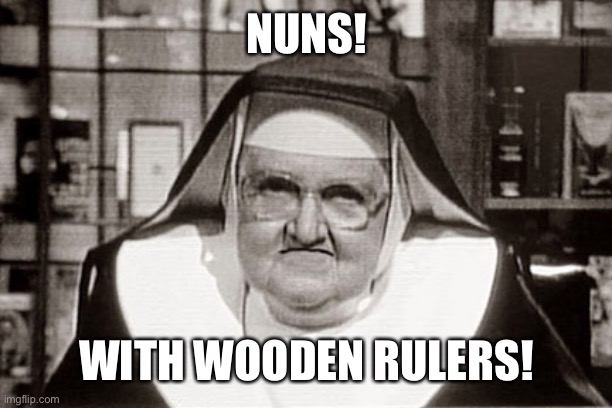 Frowning Nun Meme | NUNS! WITH WOODEN RULERS! | image tagged in memes,frowning nun | made w/ Imgflip meme maker