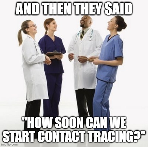 Doctors laughing | AND THEN THEY SAID; "HOW SOON CAN WE START CONTACT TRACING?" | image tagged in doctors laughing | made w/ Imgflip meme maker